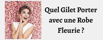 Quel Gilet Porter avec une Robe Fleurie ?